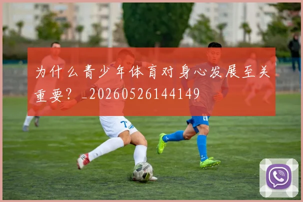 为什么青少年体育对身心发展至关重要？_20260526144149