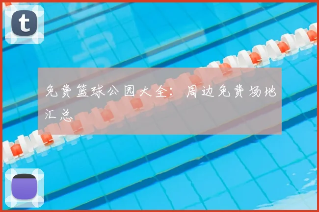 免费篮球公园大全:周边免费场地汇总