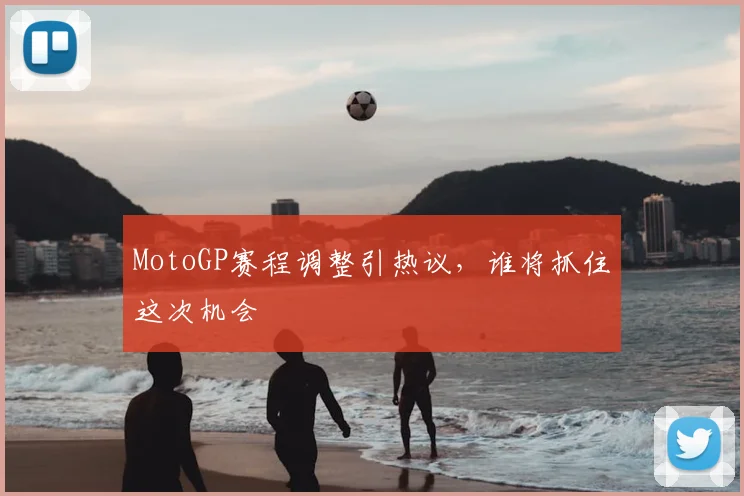 MotoGP赛程调整引热议,谁将抓住这次机会