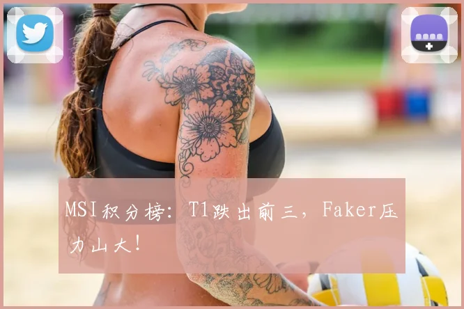 MSI积分榜:T1跌出前三,Faker压力山大!