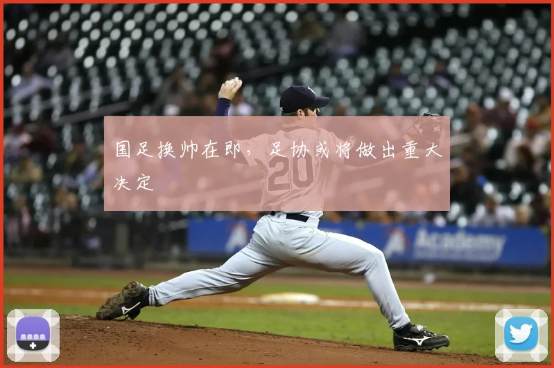 国足换帅在即,足协或将做出重大决定