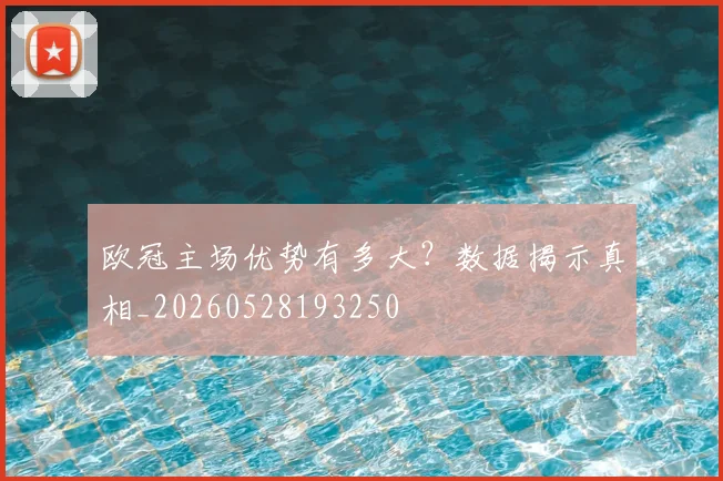 欧冠主场优势有多大？数据揭示真相_20260528193250