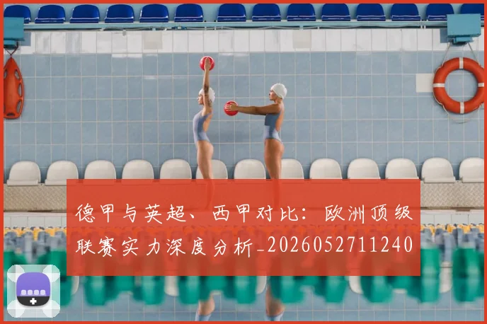 德甲与英超、西甲对比：欧洲顶级联赛实力深度分析_20260527112402