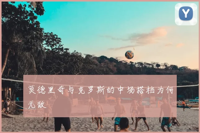 莫德里奇与克罗斯的中场搭档为何无敌