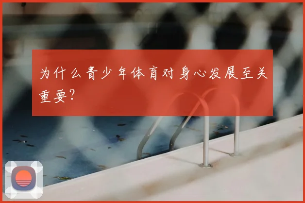 为什么青少年体育对身心发展至关重要？