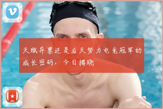 天赋异禀还是后天努力电竞冠军的成长密码，今日揭晓