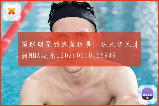 篮球明星的选秀故事:从大学天才到NBA状元_20260610165949