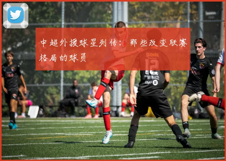中超外援球星列传:那些改变联赛格局的球员