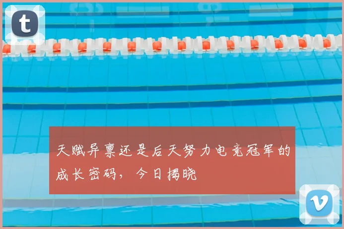 天赋异禀还是后天努力电竞冠军的成长密码,今日揭晓