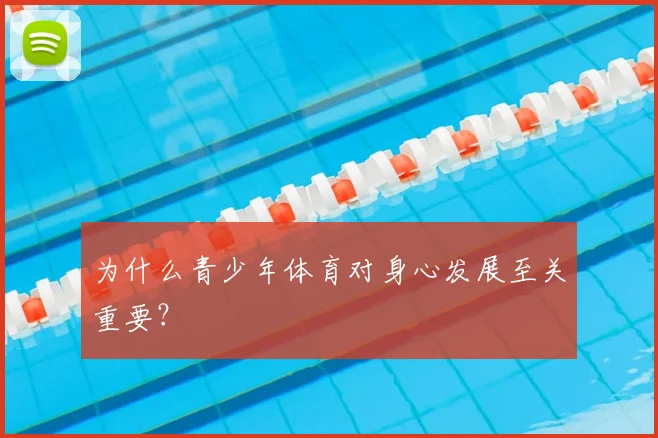 为什么青少年体育对身心发展至关重要？