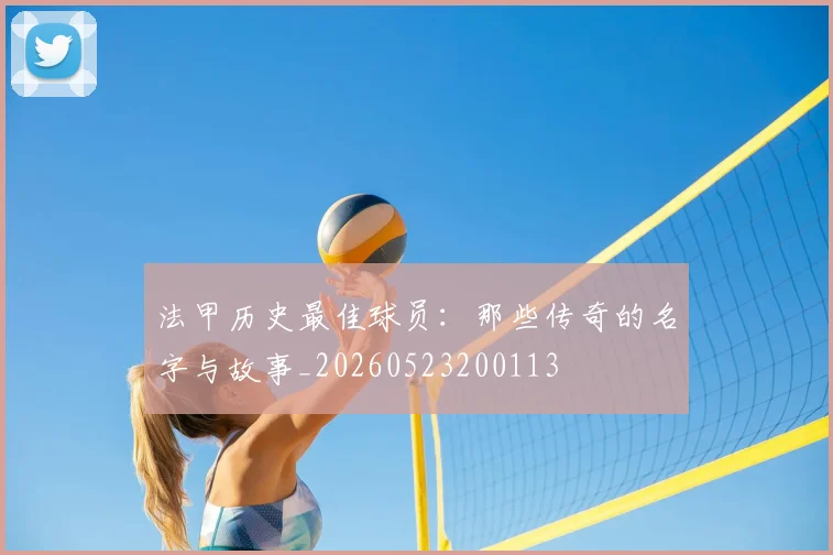 法甲历史最佳球员:那些传奇的名字与故事_20260523200113