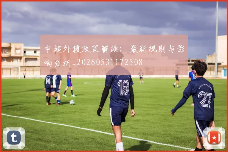 中超外援政策解读:最新规则与影响分析_20260531172508